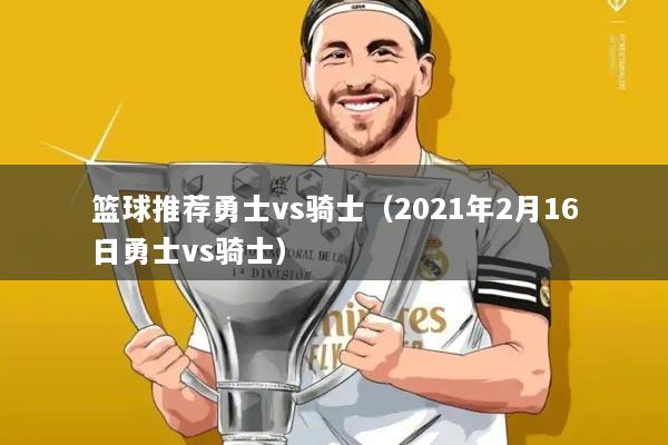 篮球推荐勇士vs骑士（2021年2月16日勇士vs骑士）