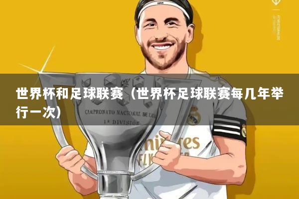 世界杯和足球联赛(世界杯足球联赛每几年举行一次)