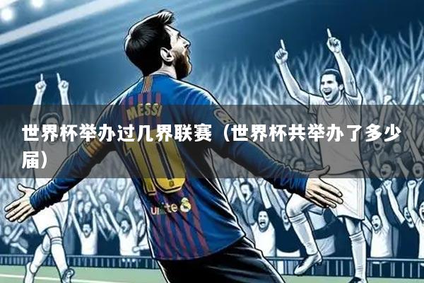 世界杯举办过几界联赛(世界杯共举办了多少届)