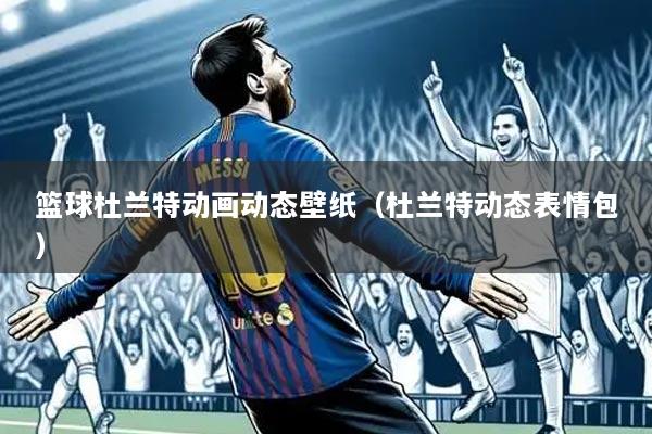 篮球杜兰特动画动态壁纸(杜兰特动态表情包)