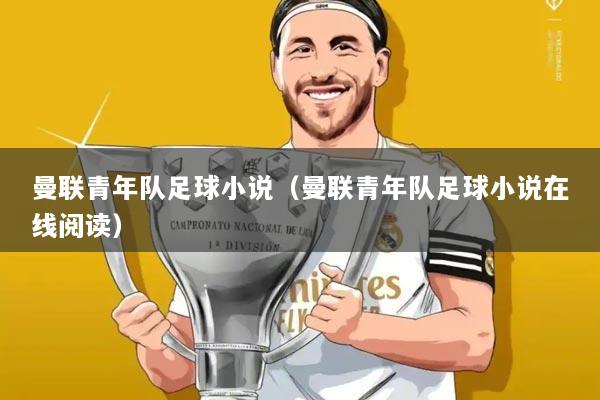 曼联青年队足球小说(曼联青年队足球小说在线阅读)
