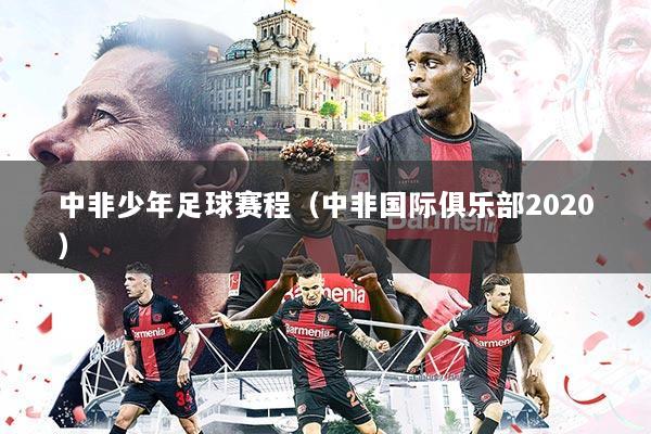 中非少年足球赛程(中非国际俱乐部2020)