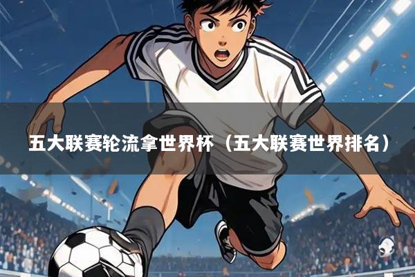 五大联赛轮流拿世界杯(五大联赛世界排名)