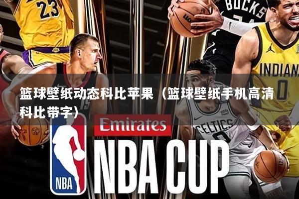 篮球壁纸动态科比苹果(篮球壁纸手机高清 科比带字)