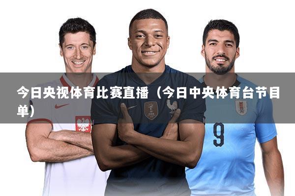 今日央视体育比赛直播(今日中央体育台节目单)