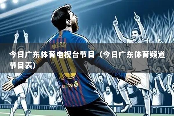今日广东体育电视台节目(今日广东体育频道节目表)