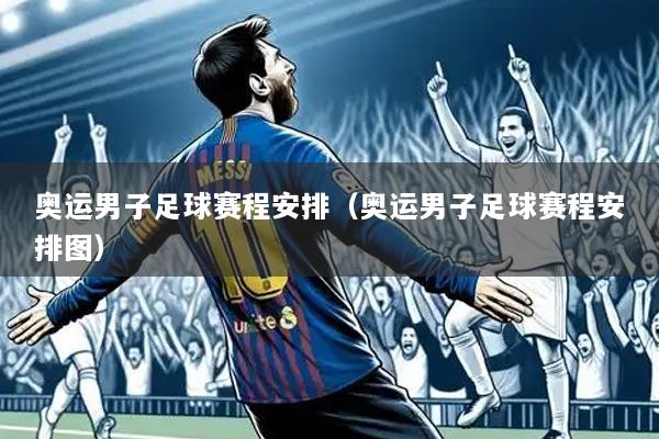 奥运男子足球赛程安排(奥运男子足球赛程安排图)