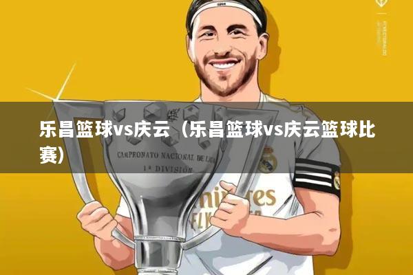 乐昌篮球vs庆云(乐昌篮球vs庆云篮球比赛)