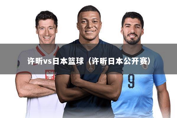 许昕vs日本篮球(许昕日本公开赛)