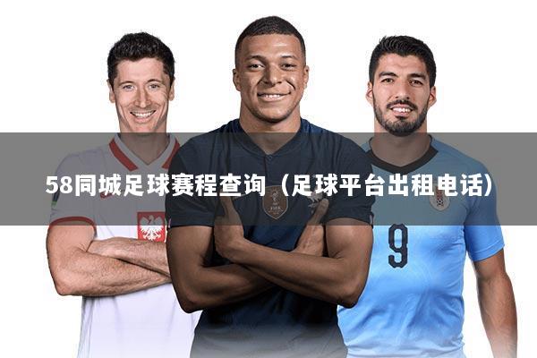 58同城足球赛程查询(足球平台出租电话)