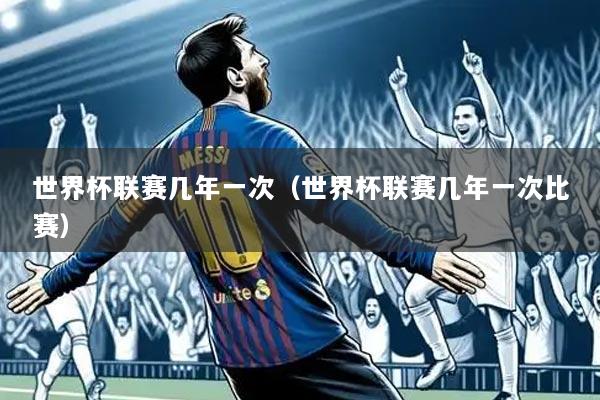 世界杯联赛几年一次(世界杯联赛几年一次比赛)