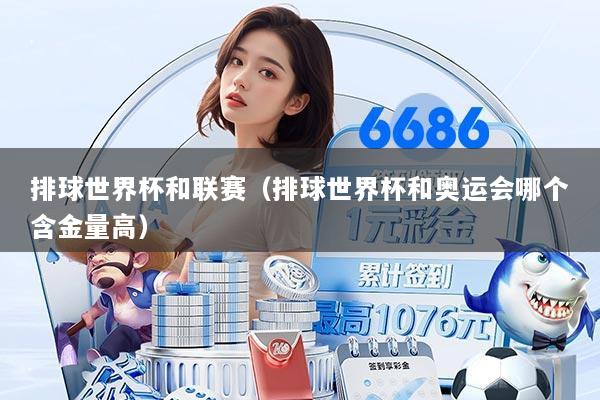 排球世界杯和联赛(排球世界杯和奥运会哪个含金量高)