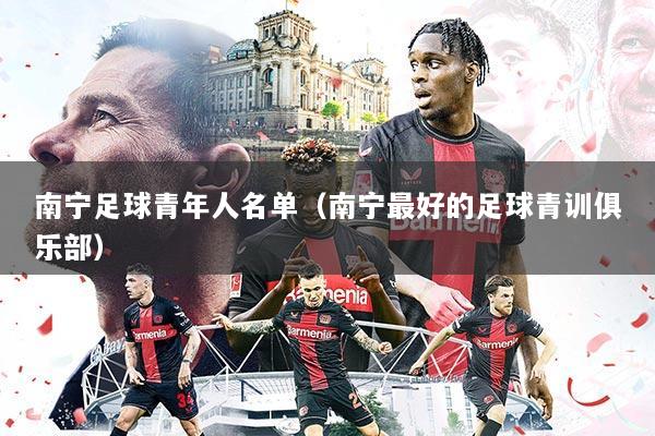 南宁足球青年人名单(南宁最好的足球青训俱乐部)