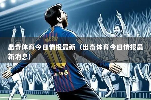 出奇体育今日情报最新(出奇体育今日情报最新消息)