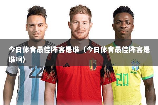 今日体育最佳阵容是谁(今日体育最佳阵容是谁啊)
