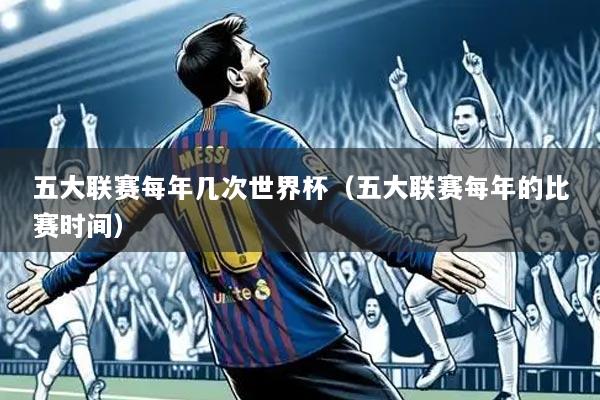 五大联赛每年几次世界杯(五大联赛每年的比赛时间)