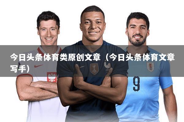 今日头条体育类原创文章(今日头条体育文章写手)