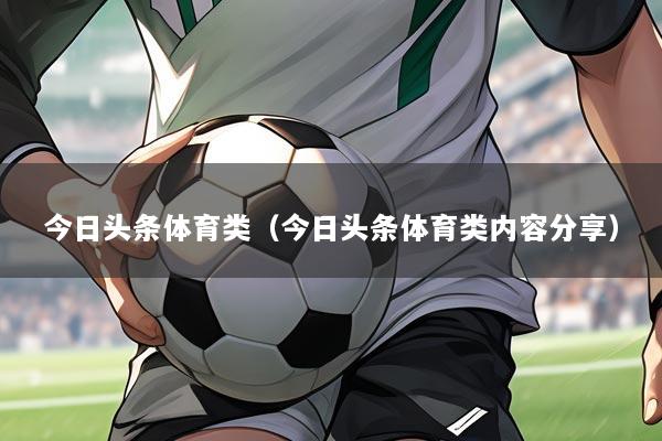 今日头条体育类(今日头条体育类内容分享)