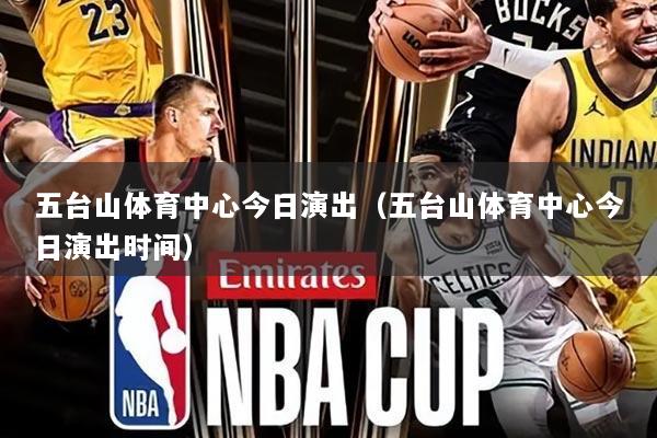 五台山体育中心今日演出(五台山体育中心今日演出时间)