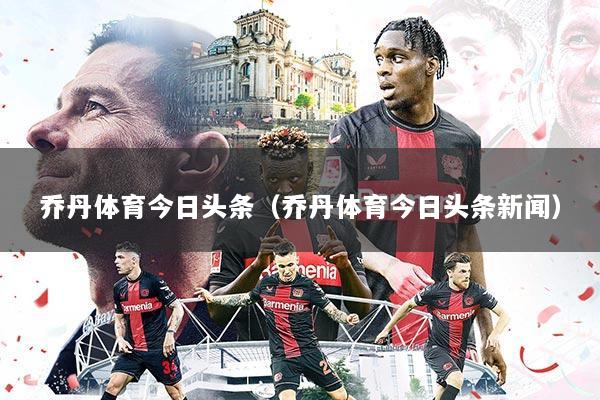乔丹体育今日头条(乔丹体育今日头条新闻)