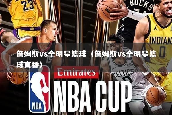 詹姆斯vs全明星篮球(詹姆斯vs全明星篮球直播)