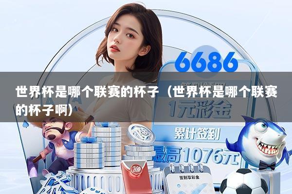 世界杯是哪个联赛的杯子(世界杯是哪个联赛的杯子啊)