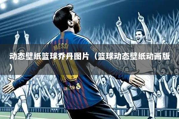 动态壁纸篮球乔丹图片(篮球动态壁纸动画版)