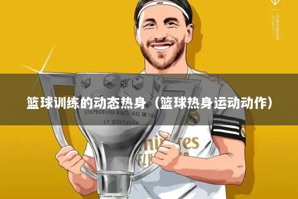 篮球训练的动态热身(篮球热身运动动作)