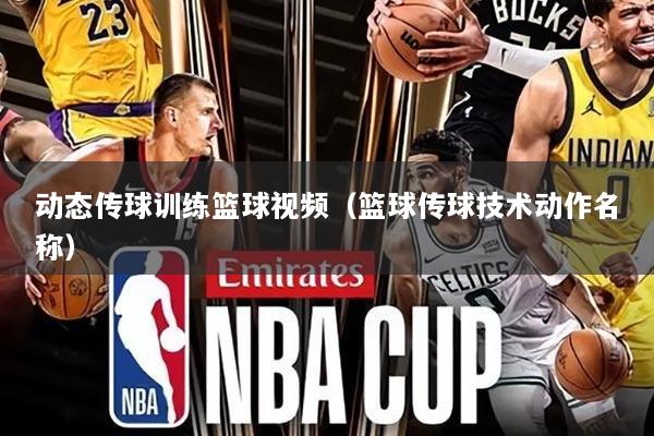 动态传球训练篮球视频(篮球传球技术动作名称)