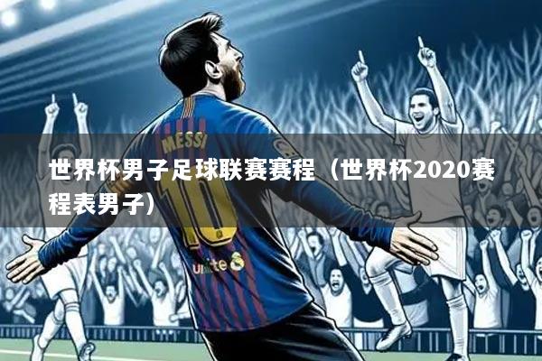 世界杯男子足球联赛赛程(世界杯2020赛程表男子)