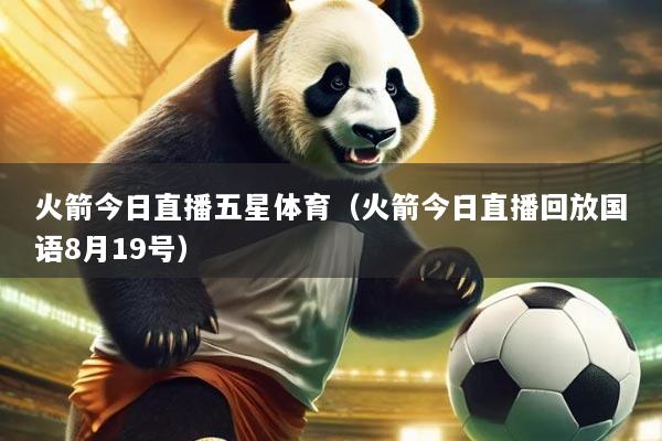 火箭今日直播五星体育(火箭今日直播回放国语8月19号)