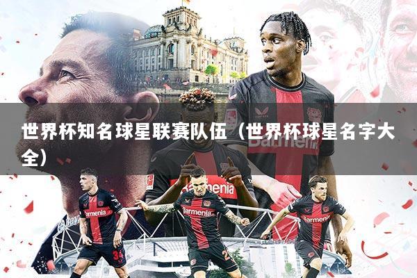 世界杯知名球星联赛队伍(世界杯球星名字大全)