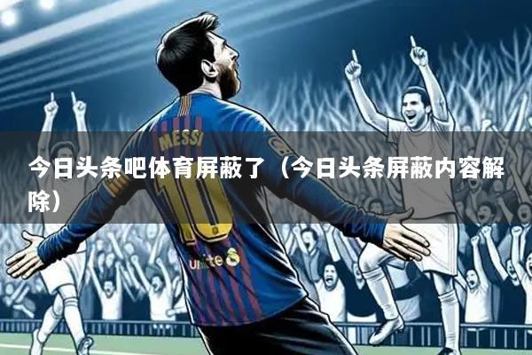 今日头条吧体育屏蔽了（今日头条屏蔽内容解除）