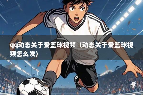 qq动态关于爱篮球视频(动态关于爱篮球视频怎么发)