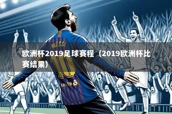 欧洲杯2019足球赛程(2019欧洲杯比赛结果)