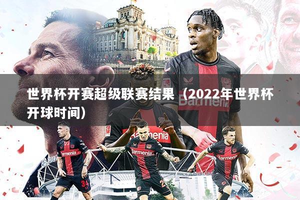 世界杯开赛超级联赛结果(2022年世界杯开球时间)