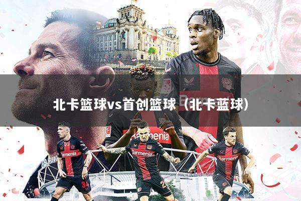 北卡篮球vs首创篮球（北卡蓝球）