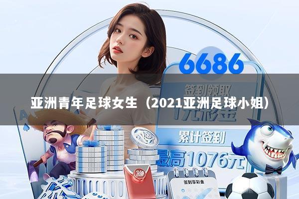 亚洲青年足球女生（2021亚洲足球小姐）