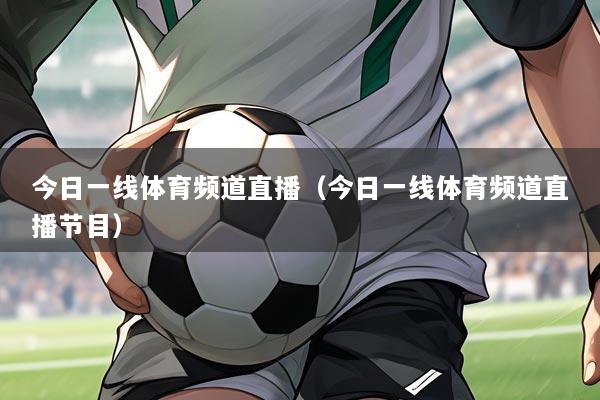 今日一线体育频道直播(今日一线体育频道直播节目)