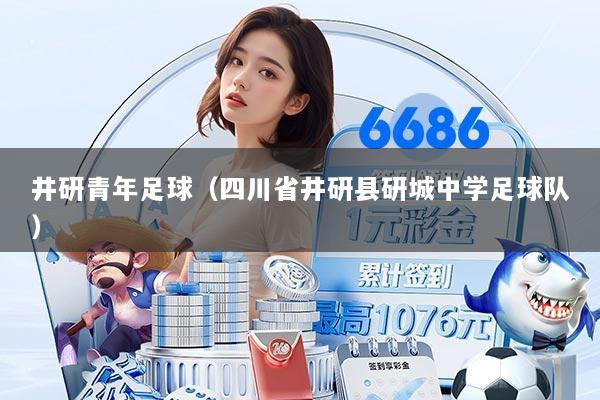 井研青年足球(四川省井研县研城中学足球队)