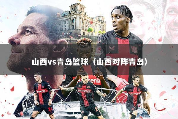 山西vs青岛篮球（山西对阵青岛）
