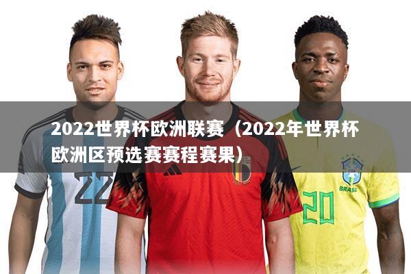 2022世界杯欧洲联赛(2022年世界杯欧洲区预选赛赛程赛果)