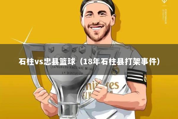 石柱vs忠县篮球（18年石柱县打架事件）