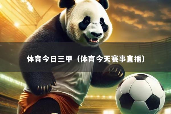体育今日三甲(体育今天赛事直播)