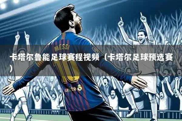 卡塔尔鲁能足球赛程视频(卡塔尔足球预选赛)