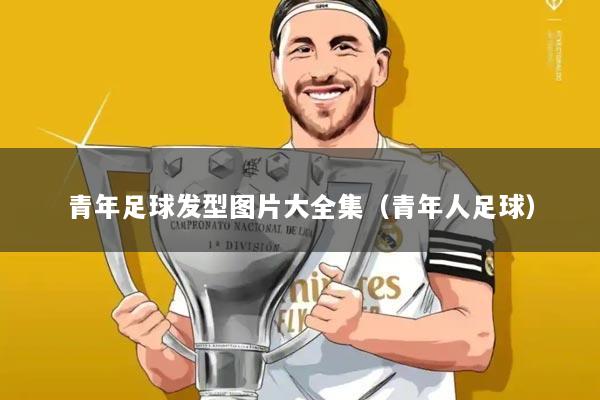 青年足球发型图片大全集(青年人足球)