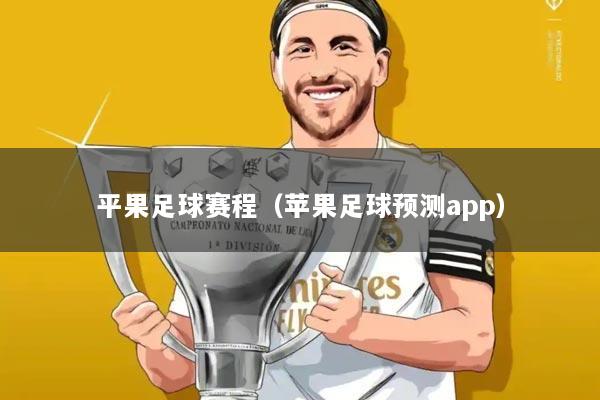 平果足球赛程（苹果足球预测app）