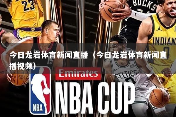 今日龙岩体育新闻直播（今日龙岩体育新闻直播视频）