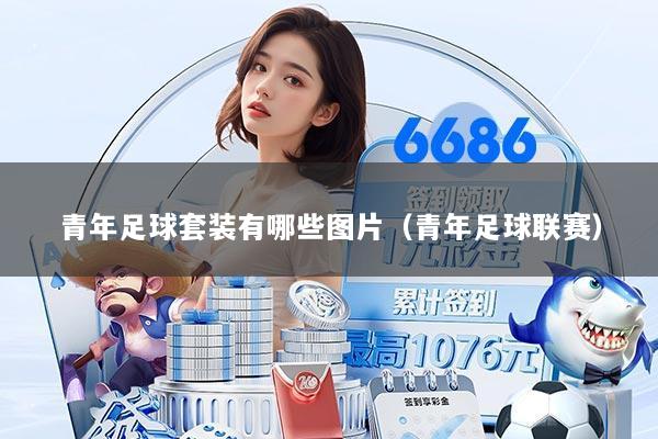 青年足球套装有哪些图片（青年足球联赛）