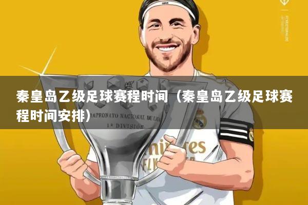 秦皇岛乙级足球赛程时间(秦皇岛乙级足球赛程时间安排)